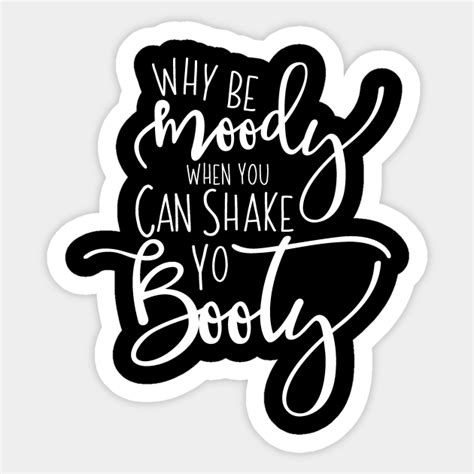 Why Be Moody When You Can Shake Yo Booty Party Cats Sticker TeePublic
