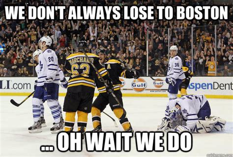We Dont Always Lose To Boston Oh Wait We Do Friggen Leafs