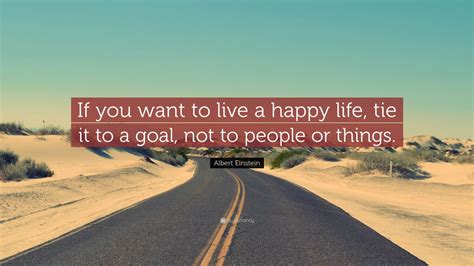 Albert Einstein Quote If You Want To Live A Happy Life Tie It To A Goal Not To People Or