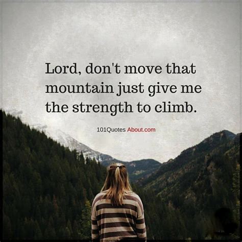 As you are specifically prompted for each speaker below, can you pick the exact word that doesn't belong in that quote? Lord, don't move that mountain just give me the strength to climb - Christian Quote - 101 Quotes