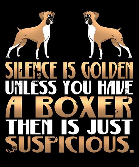 Silence Is Golden Unless You Have A Boxer Then Is Just Suspicious