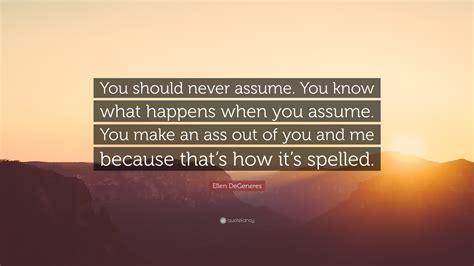ellen degeneres quote “you should never assume you know what happens when you assume you make