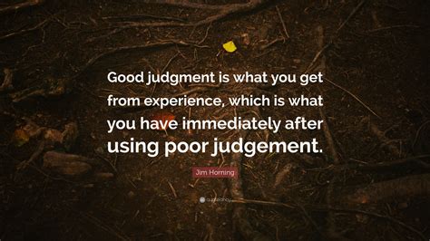 Jim Horning Quote Good Judgment Is What You Get From Experience