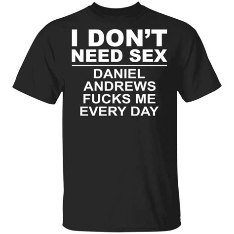 I Dont Need Sex Daniel Andrews Fucks Me Everyday T Shirts Hoodies Sweatshirt El Real Tex Mex