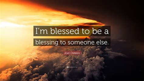 Joel Osteen Quote Im Blessed To Be A Blessing To Someone Else