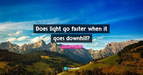 Does Light Go Faster When It Goes Downhill Quote By Anthony T