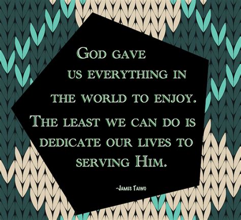 God Gave Us Everything World To Enjoy Best To Serve Him 1