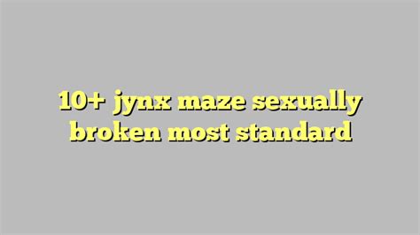 10 Jynx Maze Sexually Broken Most Standard Công Lý And Pháp Luật