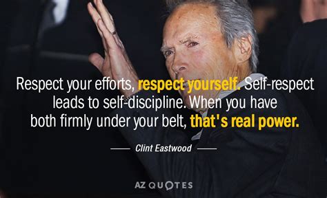 Clint Eastwood Quote Respect Your Efforts Respect Yourself Self Respect Leads To Self