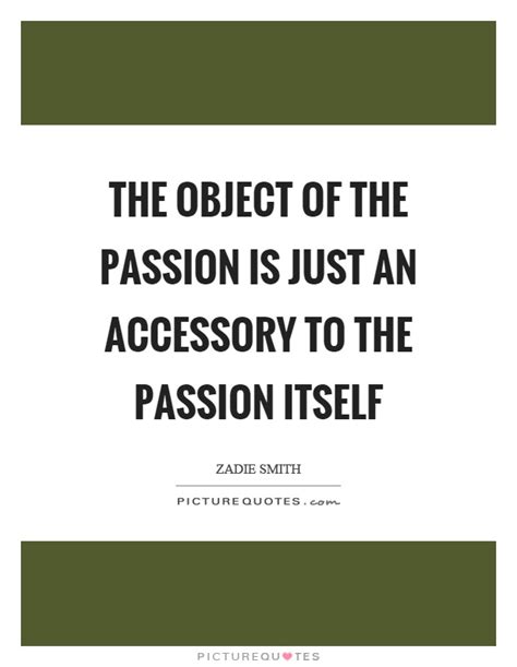 The Object Of The Passion Is Just An Accessory To The Passion