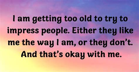 I Am Getting Too Old To Try To Impress People How Are You Feeling Negative Relationships I