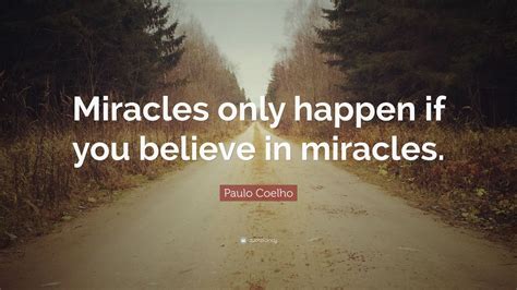 Paulo Coelho Quote Miracles Only Happen If You Believe In Miracles