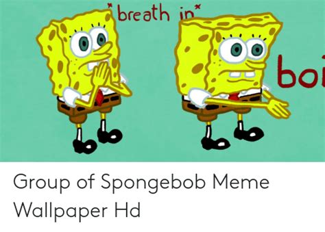 Breath In Boi Group Of Spongebob Meme Wallpaper Hd Meme On Meme