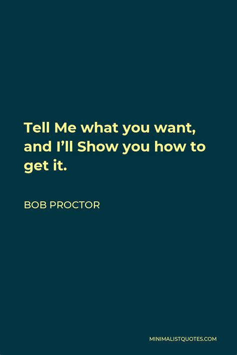Bob Proctor Quote Tell Me What You Want And Ill Show You How To Get It