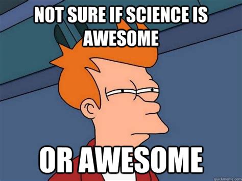Not Sure If Science Is Awesome Or Awesome Futurama Fry Quickmeme