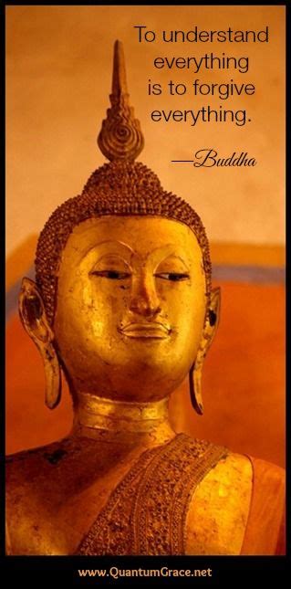 Buddha quotes to make you think and bring a smile to your mind. "To understand everything is to forgive everything ...