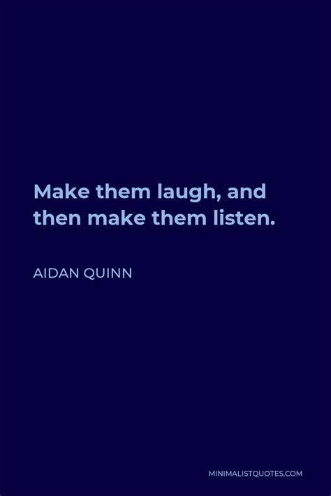 Aidan Quinn Quote Make Them Laugh And Then Make Them Listen