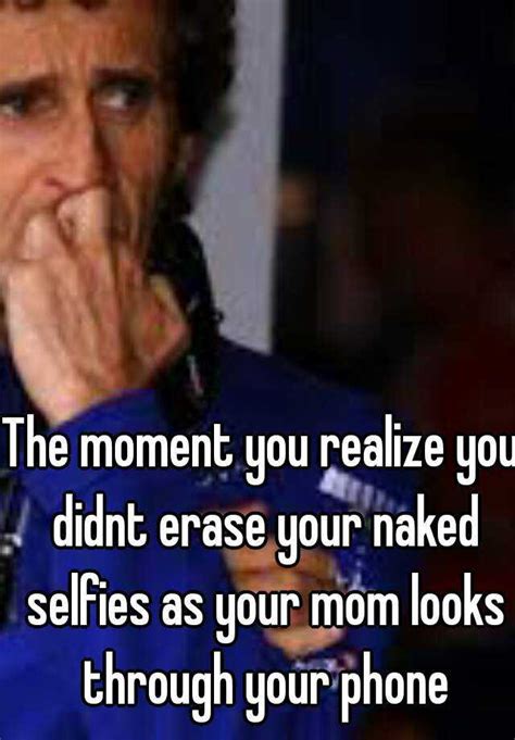 The Moment You Realize You Didnt Erase Your Naked Selfies As Your Mom