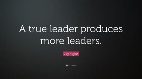 Zig Ziglar Quote “a True Leader Produces More Leaders”