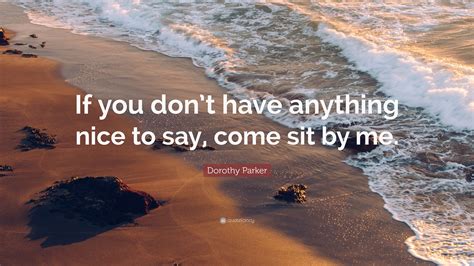 Dorothy Parker Quote “if You Dont Have Anything Nice To Say Come Sit