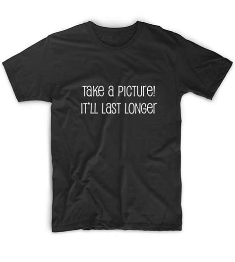 Take A Picture Itll Last Longer T Shirt