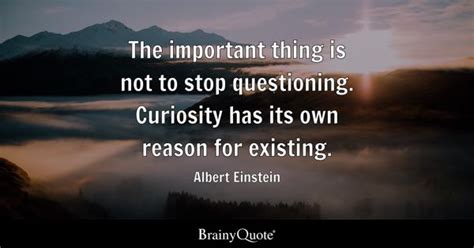 The Important Thing Is Not To Stop Questioning Curiosity Has Its Own