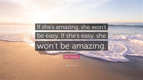 Bob Marley Quote “if Shes Amazing She Wont Be Easy If Shes Easy