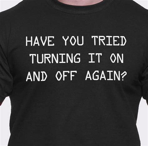Have You Tried Turning It On And Off Again T Shirt