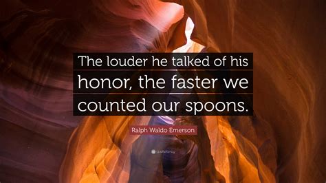 Ralph Waldo Emerson Quote: “The louder he talked of his honor, the