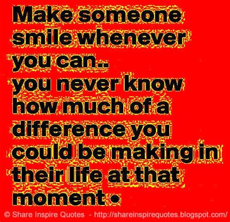 Make Someone Smile Whenever You Can You Never Know How Much Of A