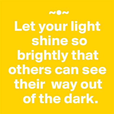 Let Your Light Shine So Brightly That Others Can See Their Way Out Of