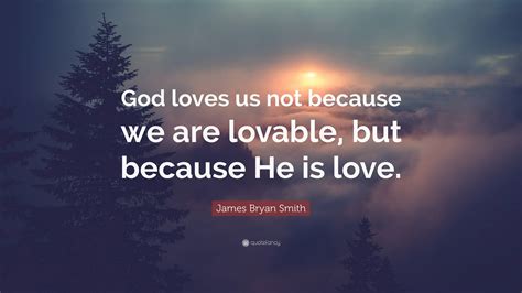 James Bryan Smith Quote “god Loves Us Not Because We Are Lovable But