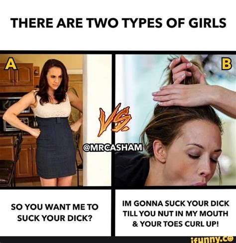 There Are Two Types Of Girls So You Want Me To Im Gonna Suck Your Dick