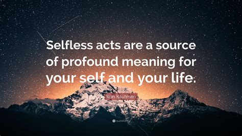 Ron Kaufman Quote “selfless Acts Are A Source Of Profound Meaning For