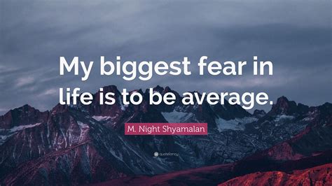 M Night Shyamalan Quote My Biggest Fear In Life Is To Be Average