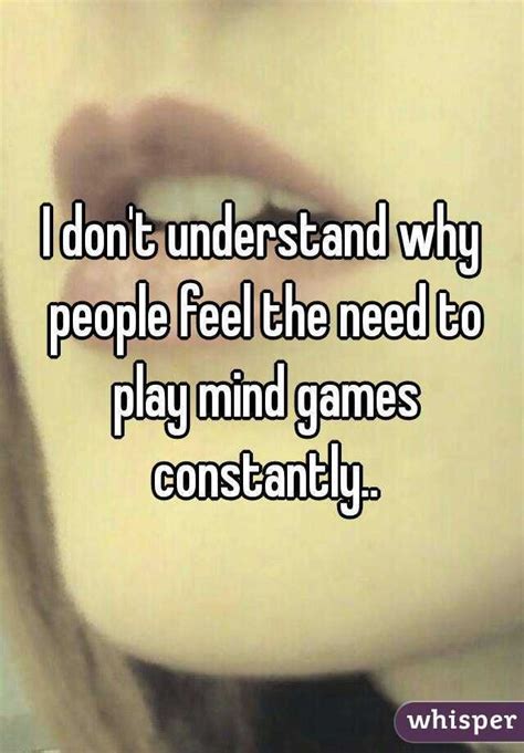 I Dont Understand Why People Feel The Need To Play Mind Games Constantly Mind Games Games