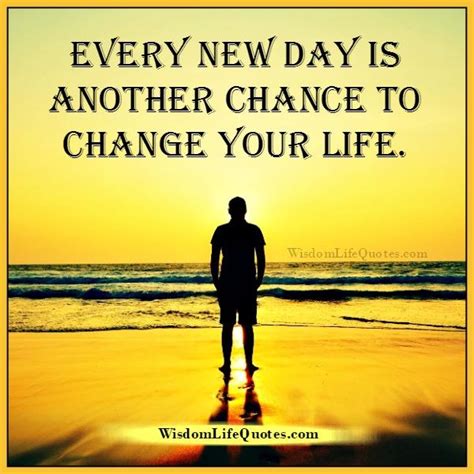 Every New Day Is Another Chance To Change Your Life Wisdom Life Quotes