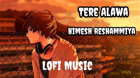 Tere Alawa By Himesh Reshammiya Lofi Music Slowed And Reverbmusicedits