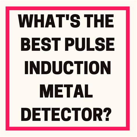 Whats The Best Pulse Induction Metal Detector Discover Detecting