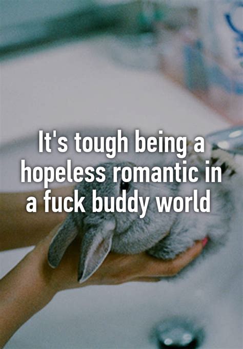 It S Tough Being A Hopeless Romantic In A Fuck Buddy World