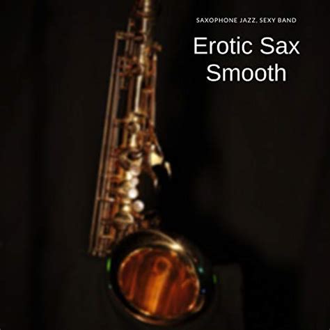 erotic sax smooth by saxophone jazz sexy band on amazon music