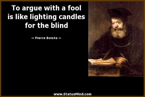 Arguing with a fool shows that there are two. To argue with a fool is like lighting candles for... - StatusMind.com