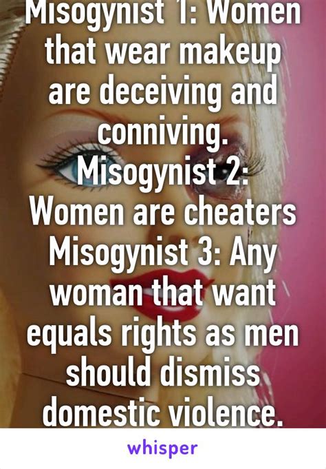 misogynist 1 women that wear makeup are deceiving and conniving misogynist 2 women are