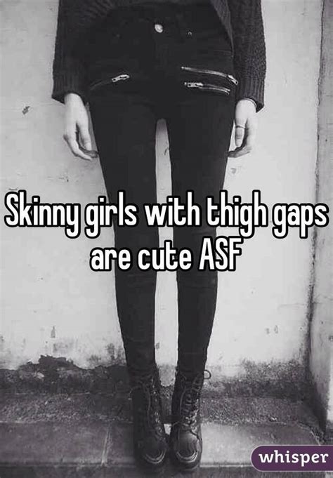 skinny girls with thigh gaps are cute asf