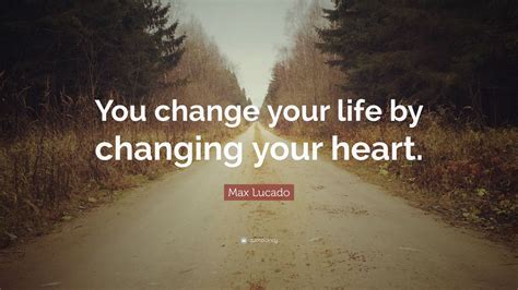 Maybe you would like to learn more about one of these? Max Lucado Quote: "You change your life by changing your heart." (24 wallpapers) - Quotefancy