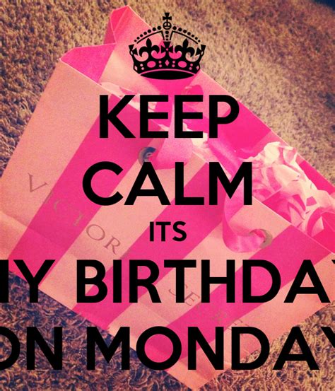 Keep Calm Its My Birthday On Monday Keep Calm And Carry On Image