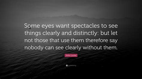 John Locke Quote “some Eyes Want Spectacles To See Things Clearly And