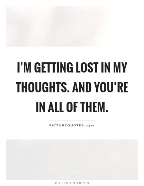 Im Getting Lost In My Thoughts And Youre In All Of Them Picture Quotes