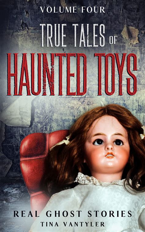 Real Ghost Stories True Tales Of Haunted Toys Volume Four By Tina Vantyler Goodreads