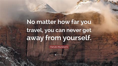 Having someone who understands you and respects your emotions is a blessing and hence, it is natural that you want to have them around you. Haruki Murakami Quote: "No matter how far you travel, you ...